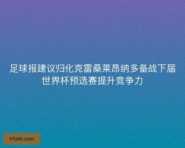 足球报建议归化克雷桑莱昂纳多备战下届世界杯预选赛提升竞争力