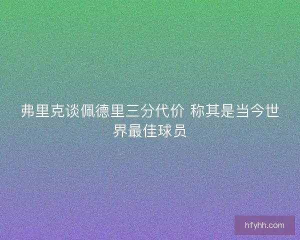 弗里克谈佩德里三分代价 称其是当今世界最佳球员