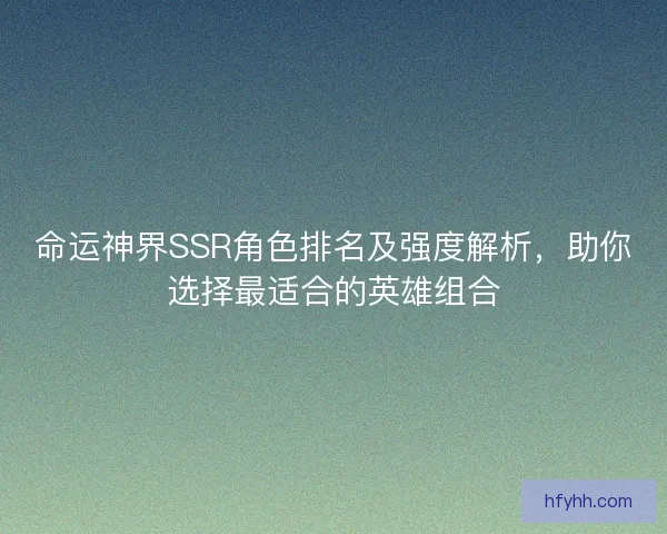 命运神界SSR角色排名及强度解析，助你选择最适合的英雄组合