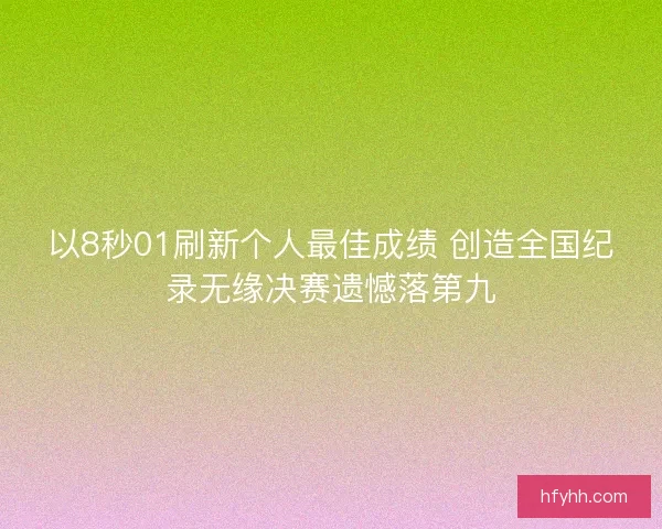 以8秒01刷新个人最佳成绩 创造全国纪录无缘决赛遗憾落第九