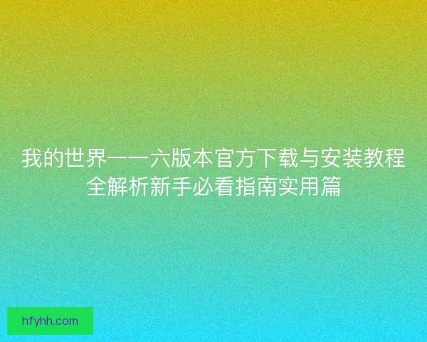 我的世界一一六版本官方下载与安装教程全解析新手必看指南实用篇