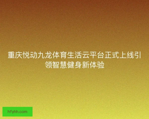 重庆悦动九龙体育生活云平台正式上线引领智慧健身新体验