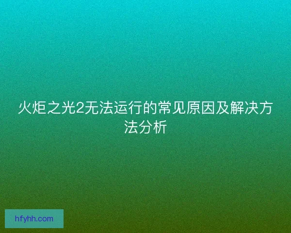 火炬之光2无法运行的常见原因及解决方法分析