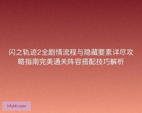 闪之轨迹2全剧情流程与隐藏要素详尽攻略指南完美通关阵容搭配技巧解析