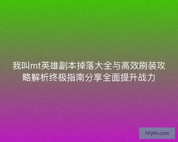 我叫mt英雄副本掉落大全与高效刷装攻略解析终极指南分享全面提升战力