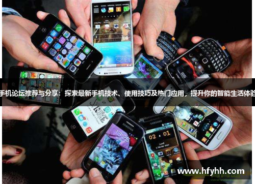 手机论坛推荐与分享：探索最新手机技术、使用技巧及热门应用，提升你的智能生活体验