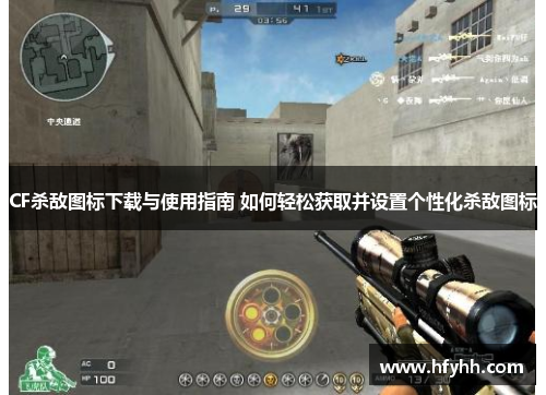 CF杀敌图标下载与使用指南 如何轻松获取并设置个性化杀敌图标