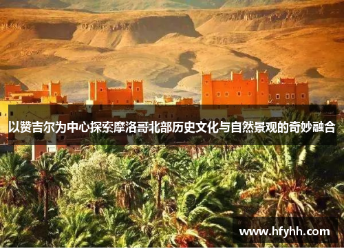 以赞吉尔为中心探索摩洛哥北部历史文化与自然景观的奇妙融合