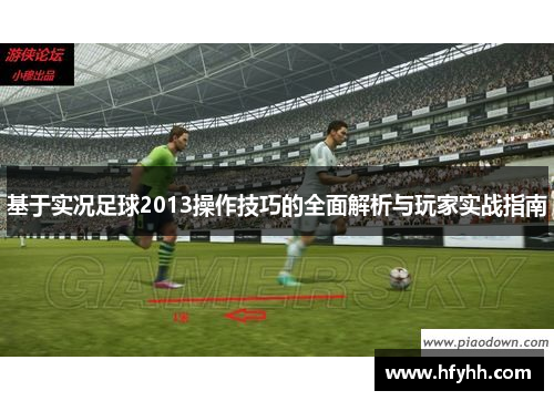 基于实况足球2013操作技巧的全面解析与玩家实战指南