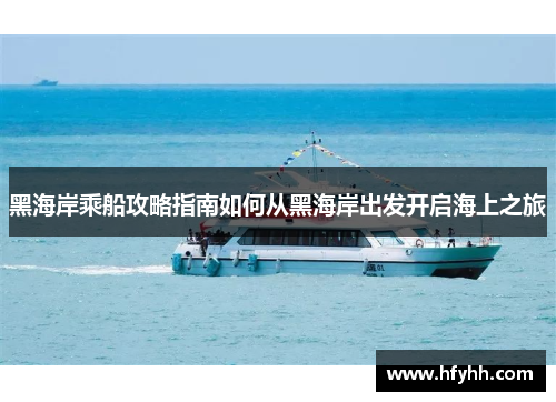 黑海岸乘船攻略指南如何从黑海岸出发开启海上之旅