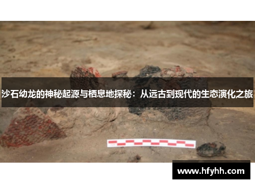 沙石幼龙的神秘起源与栖息地探秘：从远古到现代的生态演化之旅
